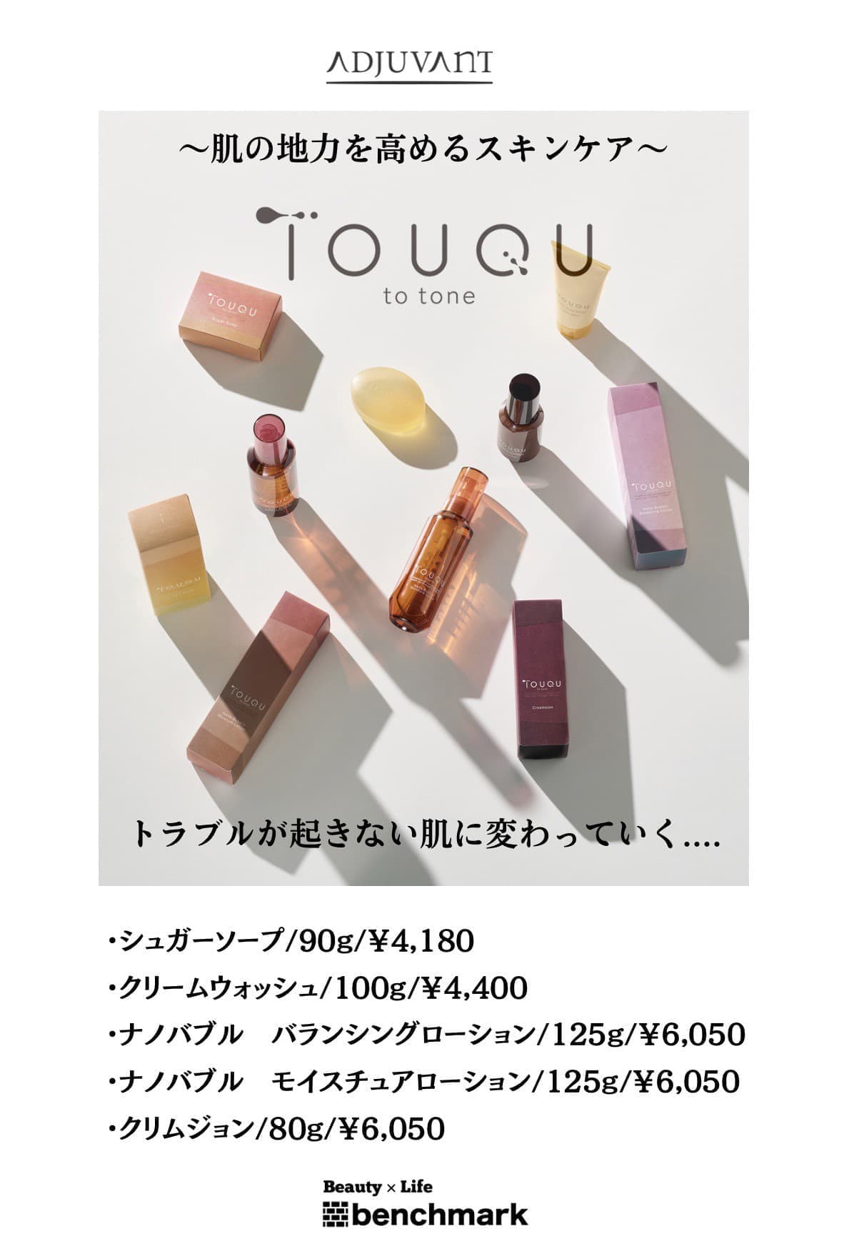 富士宮美容室ベンチマークがおすすめする、アジュバン ～肌の地力を高めるスキンケア～トラブルが起きない肌に変わっていく…・シュガーソープ90g￥4,180(税込)・クリームウォッシュ100g￥4,400(税込)・ナノバブル バランシングローション125g￥6,050(税込)・ナノバブル モイスチュアローション125g￥6,050(税込)・クリムジョン80g￥6,050(税込)
