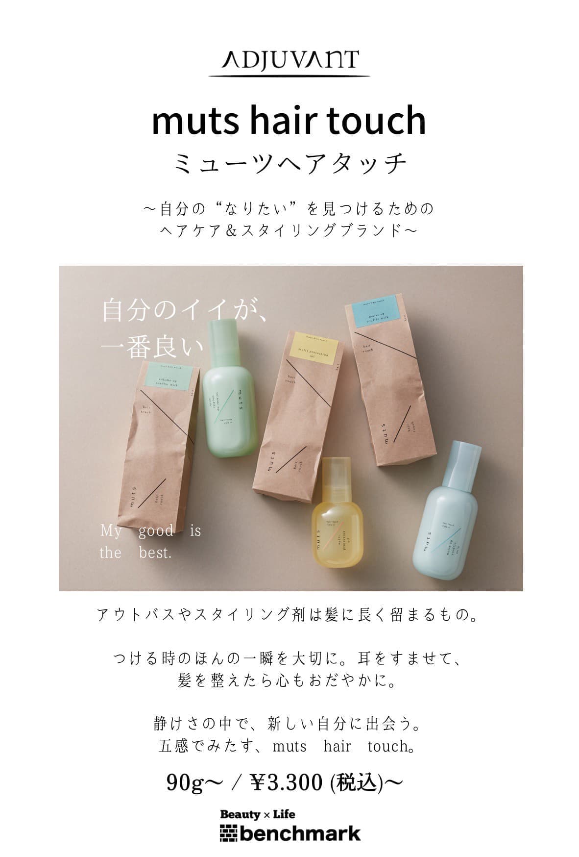 富士宮美容室ベンチマークがおすすめする、アジュバン ミューツへアタッチ90g～￥3,300(税込)～自分の“なりたい”を見つけるためのヘアケア＆スタイリングブランド～自分のイイが、一番良い。My good is the best.アウトバスやスタイリング剤は髪に長く留まるもの。つける時のほんの一瞬を大切に。耳をすませて、髪を整えたら心もおだやかに。静けさの中で、新しい自分に出会う。五感でみたす、muts hair touch。