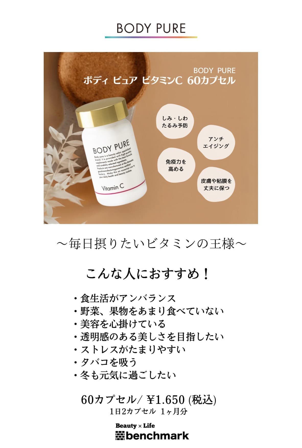 富士宮美容室ベンチマークがおすすめする、ボディ ピュア ビタミンC 60カプセル1日2カプセル1ヶ月分￥1,650(税込)しみ・しわ・たるみ予防、アンチエイジング、免疫力を高める、皮膚や粘膜を丈夫に保つ。～毎日摂りたいビタミンの王様～【こんな人におすすめ！】食生活がアンバランス・野菜、果物をあまり食べていない・美容を心掛けている・透明感のある美しさを目指したい・ストレスがたまりやすい・タバコを吸う・冬も元気に過ごしたい